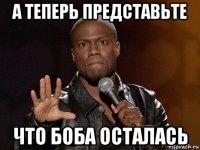 а теперь представьте что боба осталась