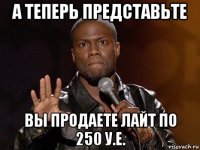 а теперь представьте вы продаете лайт по 250 у.е.