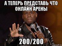 а теперь представь что онлайн арены 200/200