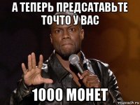 а теперь предсатавьте точто у вас 1000 монет