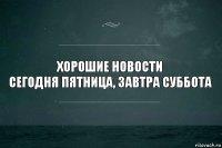 хорошие новости
сегодня Пятница, завтра Суббота