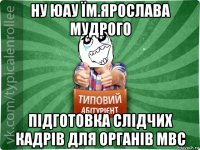 ну юау їм.ярослава мудрого підготовка слідчих кадрів для органів мвс