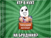 хтр в нухт на бродіння?