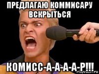 предлагаю коммисару вскрыться комисс-а-а-а-а-р!!!