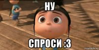 ну спроси :3