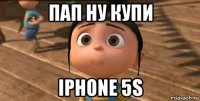 пап ну купи iphone 5s