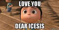love you dear icesis