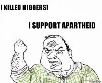 I killed niggers! I support Apartheid