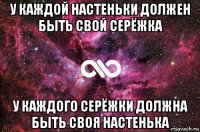 у каждой настеньки должен быть свой серёжка у каждого серёжки должна быть своя настенька