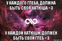 у каждого глеба, должна быть своя катюша <3 у каждой катюши, должен быть свой глеб <3