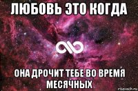 любовь это когда она дрочит тебе во время месячных