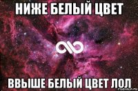 ниже белый цвет ввыше белый цвет лол