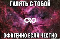 гулять с тобой офигенно если честно