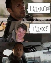 Кудой? Тудой