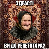 здрасті ви до репетитора?