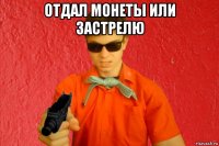 отдал монеты или застрелю 