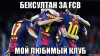 бексултан за fcb мой любимый клуб