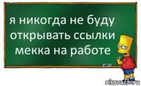 я никогда не буду открывать ссылки мекка на работе