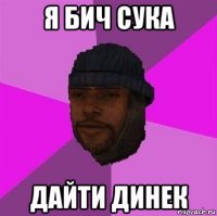 я бич сука дайти динек