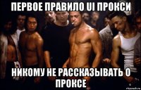 первое правило ui прокси никому не рассказывать о проксе