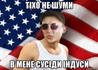 тіхо не шуми в мене сусіди індуси