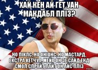хай кен ай гет уан макдабл пліз? но піклс, но оніонс, но мастард, екстра кетчуп, мейо он зе сайд енд смол спрайт лайт он айс пліз