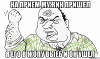 на прием мужик пришел я его в жопу выеб и он ушел