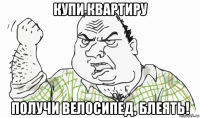 купи квартиру получи велосипед, блеять!