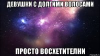 девушки с долгими волосами просто восхетителни