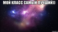 мой класс самый лучший)) 