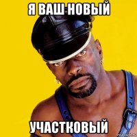 я ваш новый участковый