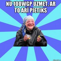 nu 100wgp uzmet, ar to arī pietiks 