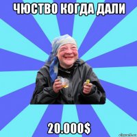 чюство когда дали 20.000$