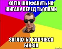 хотів шліфануть на жигану перед тьолами заглох бо кончівся бінзін