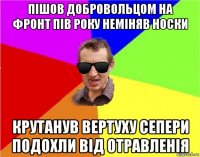 пішов добровольцом на фронт пів року неміняв носки крутанув вертуху сепери подохли від отравленія