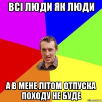 всі люди як люди а в мене літом отпуска походу не буде