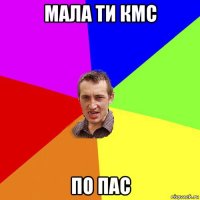 мала ти кмс по пас