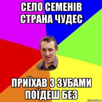 село семенів страна чудес приїхав з зубами поїдеш без