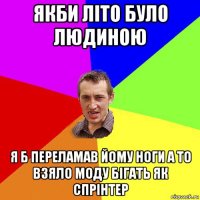 якби літо було людиною я б переламав йому ноги а то взяло моду бігать як спрінтер