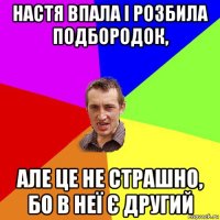 настя впала і розбила подбородок, але це не страшно, бо в неї є другий