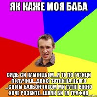 як каже моя баба сядь си камінцьом...я то по гузици получиш...двисі тутки на нього ...своїм бальончиком ми туткі вікно хоче розбите...шляк би тя трафив