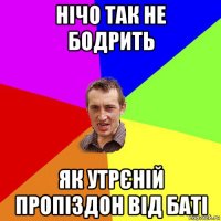 нічо так не бодрить як утрєній пропіздон від баті