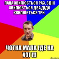 паца хвилюється раз, єдік хвилюється два,дідо хвилюється три, чотка мала іде на узі !!!