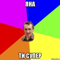 яна ти супер