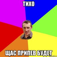 тихо щас припев будет