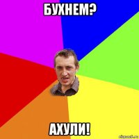 бухнем? ахули!