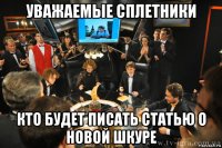 уважаемые сплетники кто будет писать статью о новой шкуре