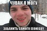 чувак я могу забанить самого eeoneguy