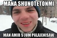 mana shunotetonmi man amir 5 jum palajenisaw