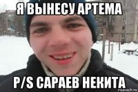 я вынесу артема p/s сараев некита